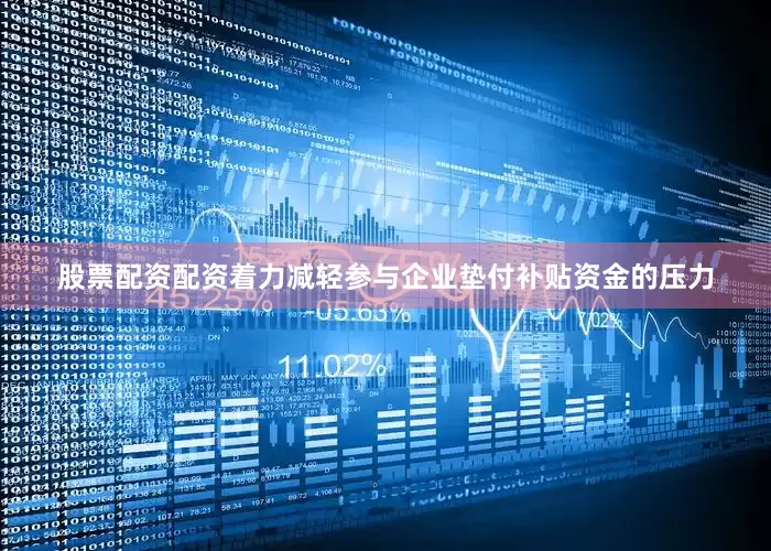 股票配资配资着力减轻参与企业垫付补贴资金的压力