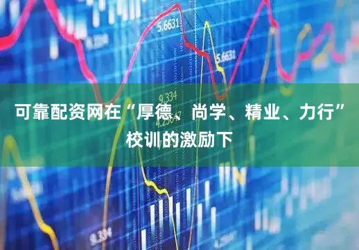 可靠配资网在“厚德、尚学、精业、力行”校训的激励下