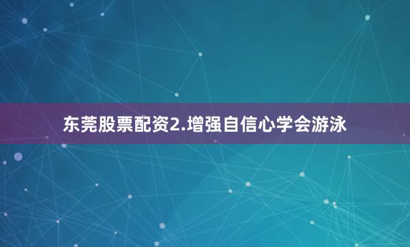 东莞股票配资2.增强自信心学会游泳