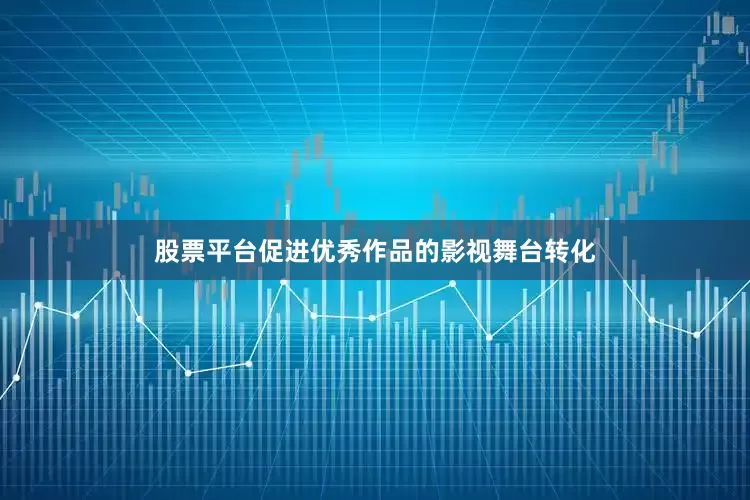 股票平台促进优秀作品的影视舞台转化