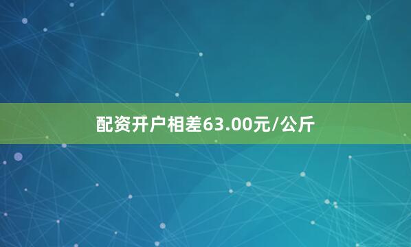 配资开户相差63.00元/公斤