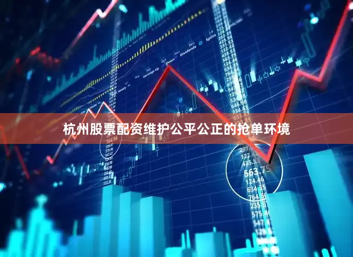 杭州股票配资维护公平公正的抢单环境