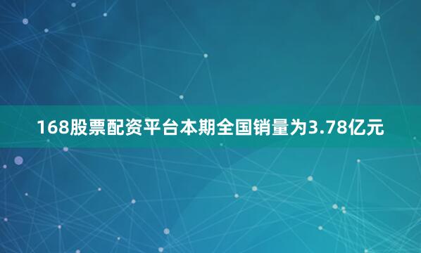 168股票配资平台　　本期全国销量为3.78亿元