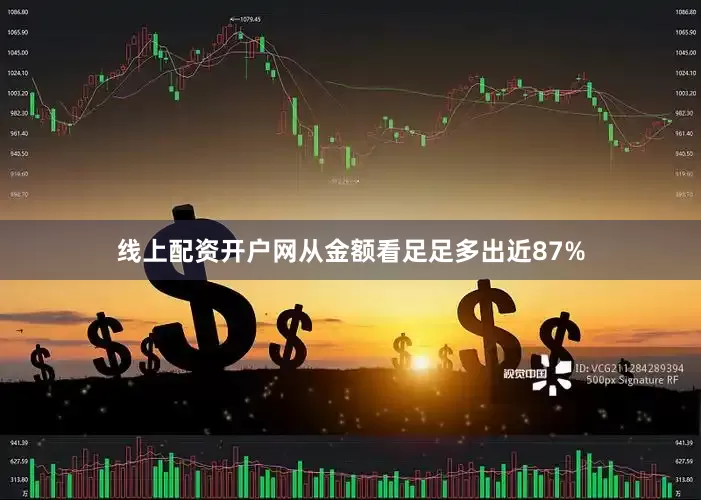 线上配资开户网从金额看足足多出近87%