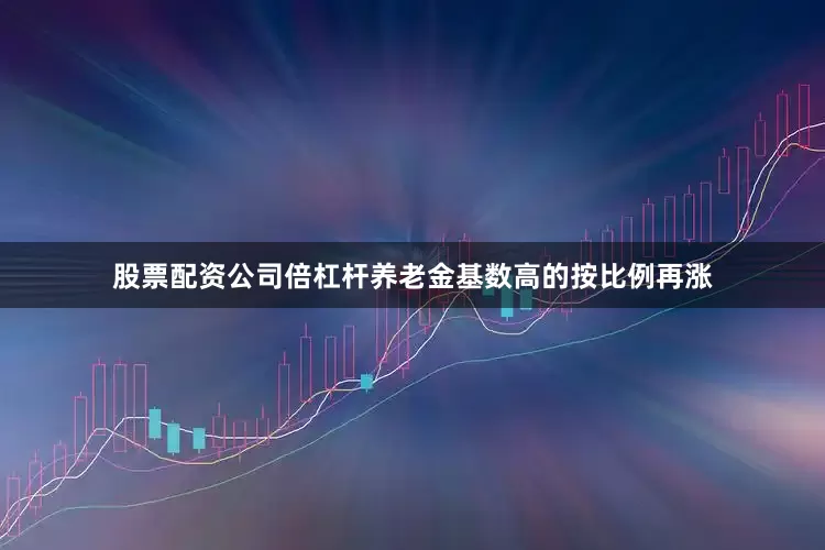股票配资公司倍杠杆养老金基数高的按比例再涨