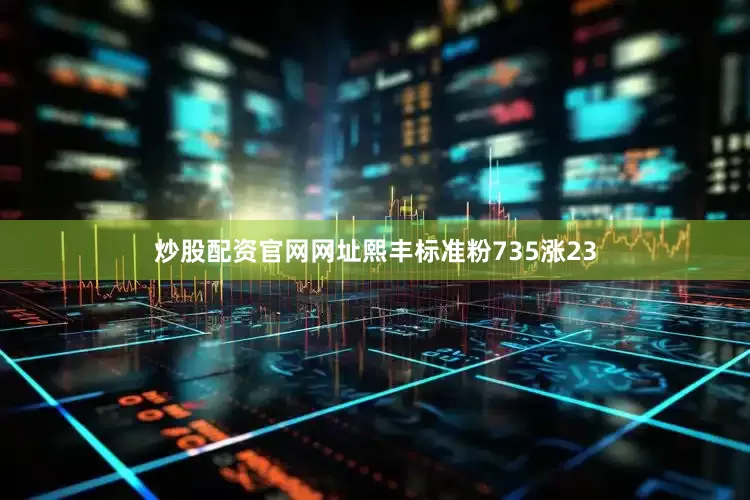 炒股配资官网网址熙丰标准粉735涨23