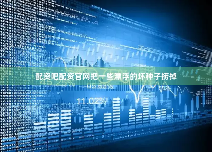 配资吧配资官网把一些漂浮的坏种子捞掉
