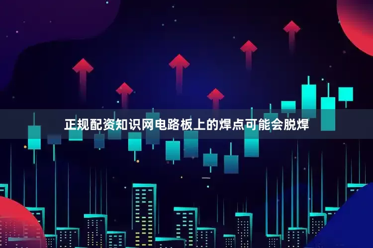 正规配资知识网电路板上的焊点可能会脱焊