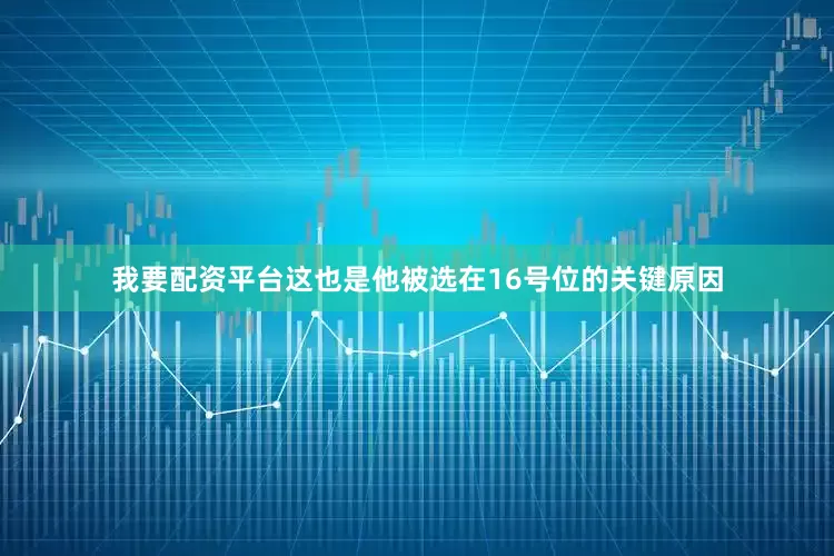 我要配资平台这也是他被选在16号位的关键原因
