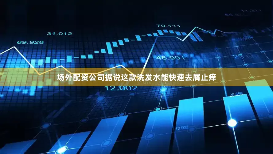 场外配资公司据说这款洗发水能快速去屑止痒