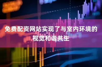 免费配资网站实现了与室内环境的视觉和谐共生