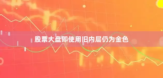 股票大盘即使用旧内层仍为金色