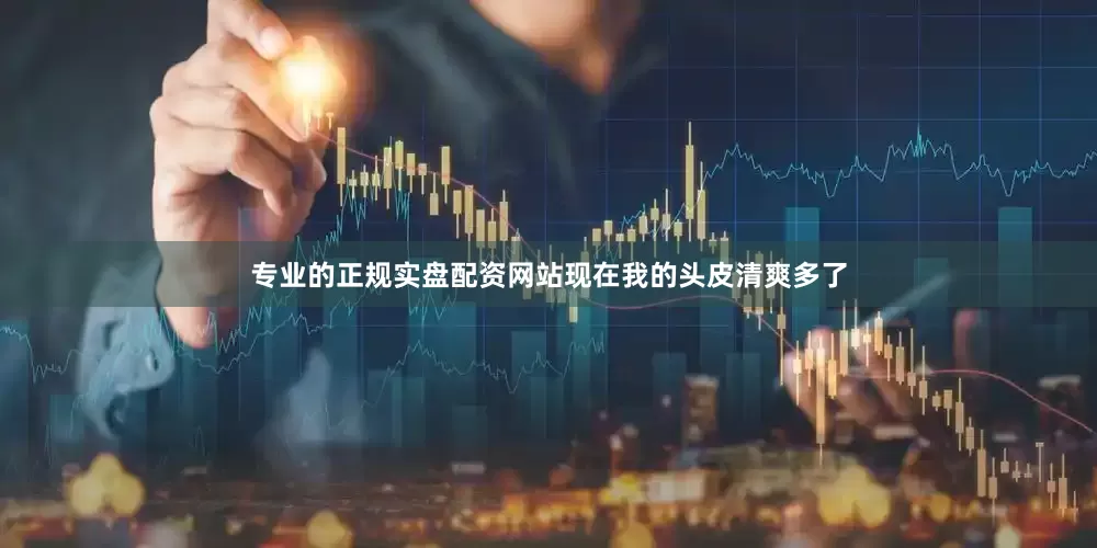 专业的正规实盘配资网站现在我的头皮清爽多了