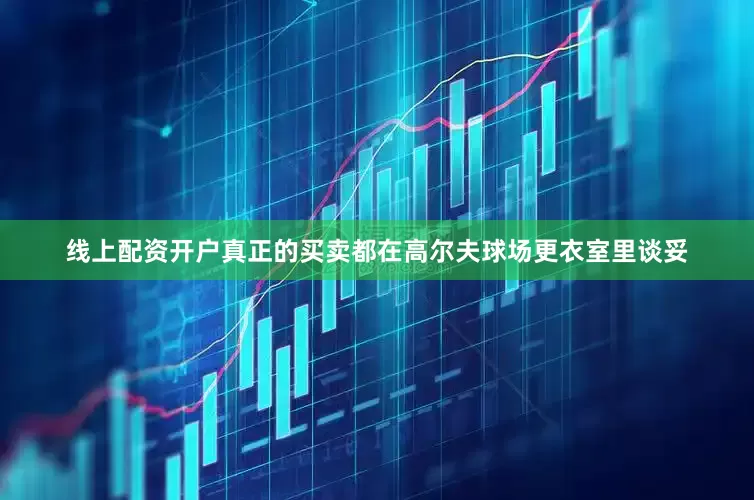 线上配资开户真正的买卖都在高尔夫球场更衣室里谈妥