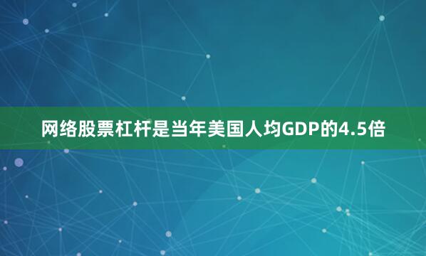 网络股票杠杆是当年美国人均GDP的4.5倍