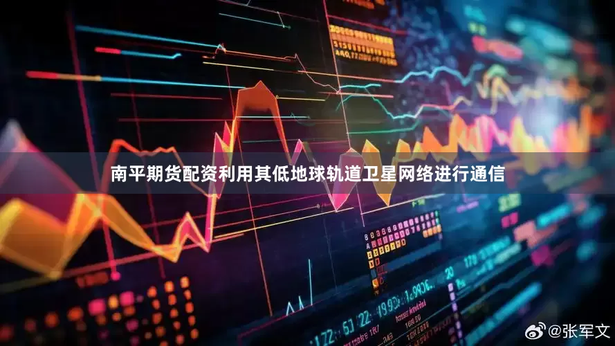 南平期货配资利用其低地球轨道卫星网络进行通信