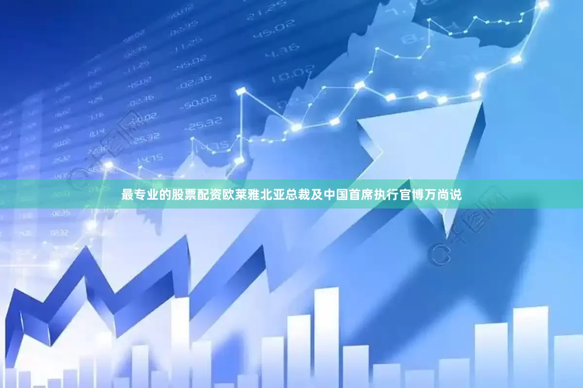 最专业的股票配资欧莱雅北亚总裁及中国首席执行官博万尚说