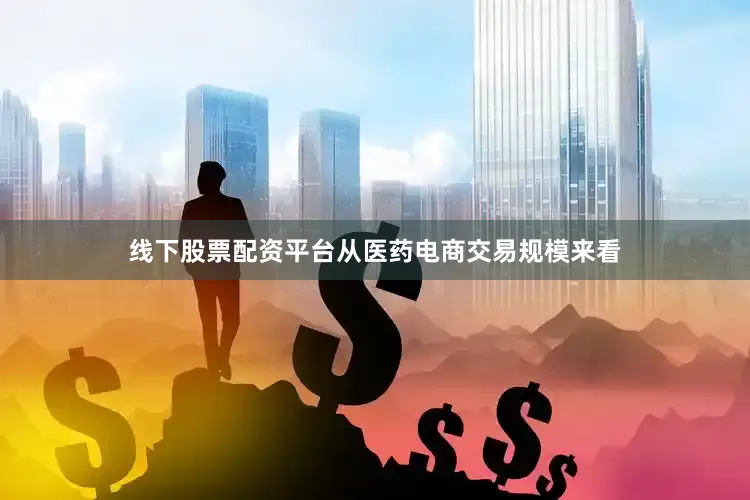线下股票配资平台从医药电商交易规模来看