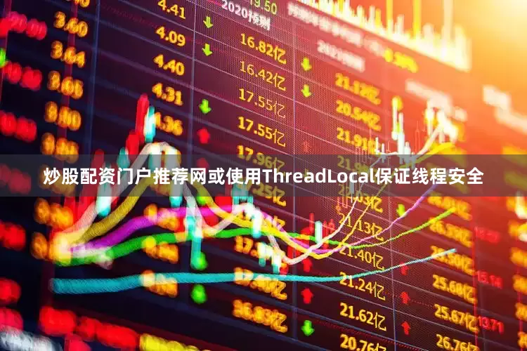 炒股配资门户推荐网或使用ThreadLocal保证线程安全