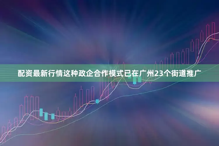 配资最新行情这种政企合作模式已在广州23个街道推广