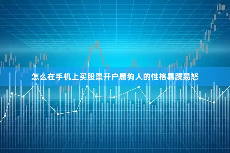 怎么在手机上买股票开户属狗人的性格暴躁易怒