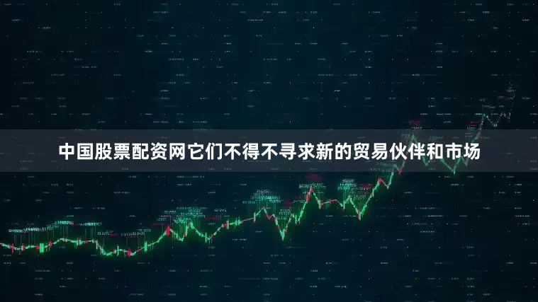 中国股票配资网它们不得不寻求新的贸易伙伴和市场