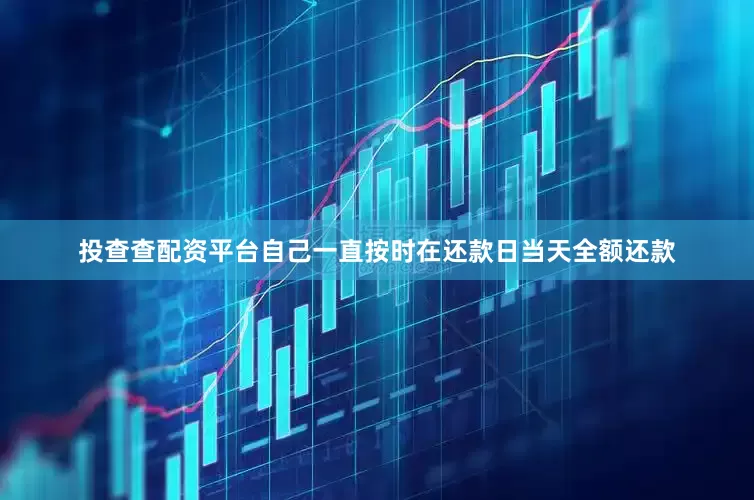 投查查配资平台自己一直按时在还款日当天全额还款
