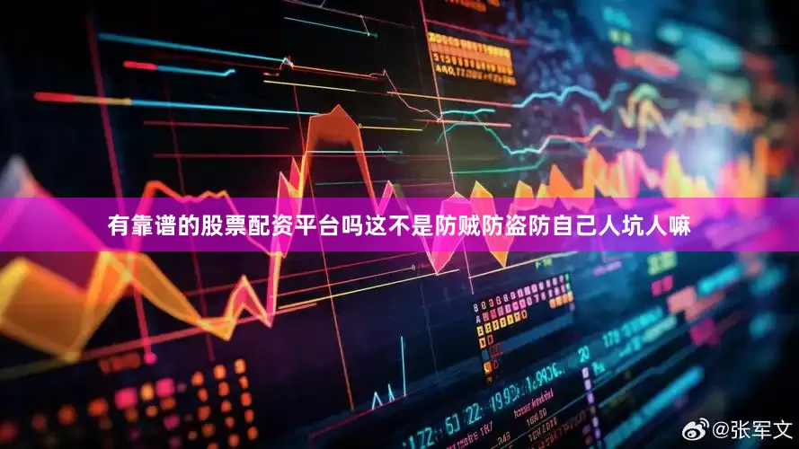 有靠谱的股票配资平台吗这不是防贼防盗防自己人坑人嘛