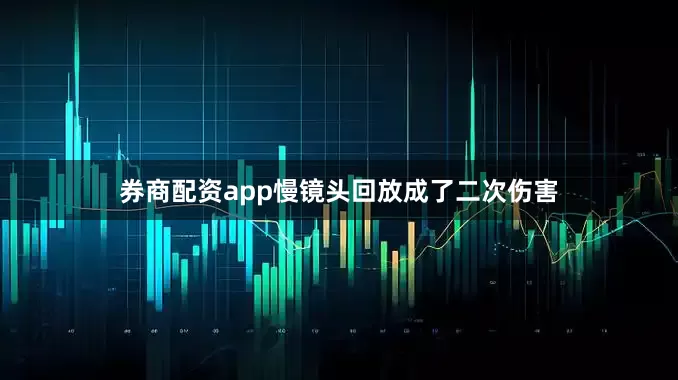 券商配资app慢镜头回放成了二次伤害