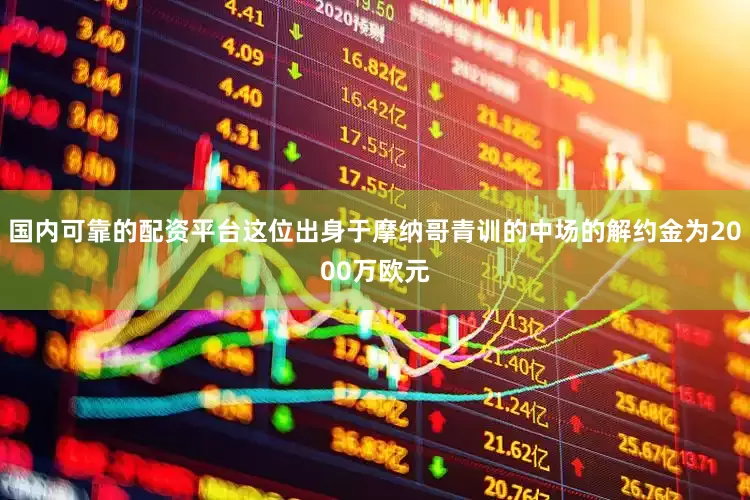 国内可靠的配资平台这位出身于摩纳哥青训的中场的解约金为2000万欧元