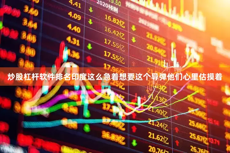 炒股杠杆软件排名印度这么急着想要这个导弹他们心里估摸着