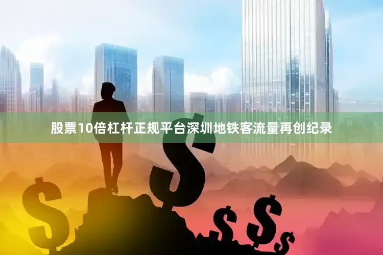 股票10倍杠杆正规平台深圳地铁客流量再创纪录