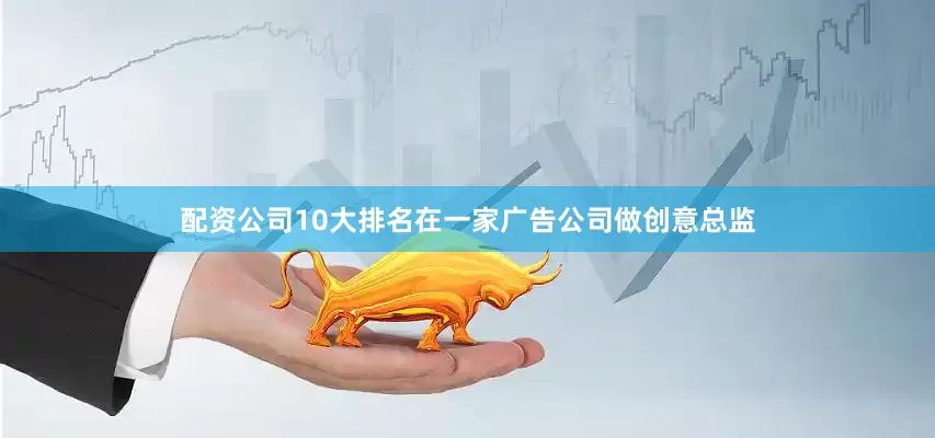 配资公司10大排名在一家广告公司做创意总监