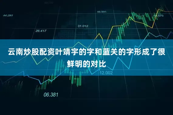 云南炒股配资叶靖宇的字和蓝关的字形成了很鲜明的对比