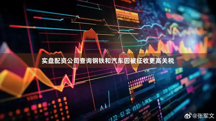 实盘配资公司查询钢铁和汽车因被征收更高关税