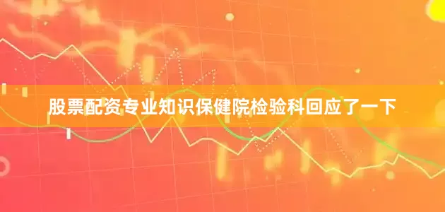 股票配资专业知识保健院检验科回应了一下