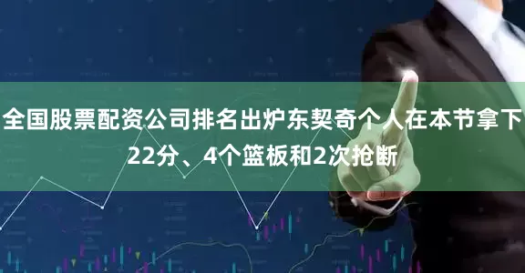全国股票配资公司排名出炉东契奇个人在本节拿下22分、4个篮板和2次抢断