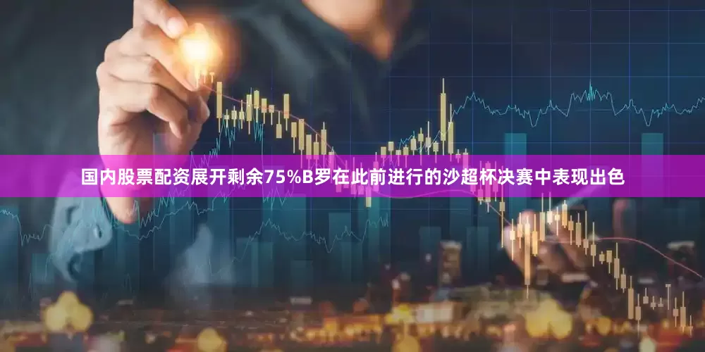 国内股票配资展开剩余75%B罗在此前进行的沙超杯决赛中表现出色