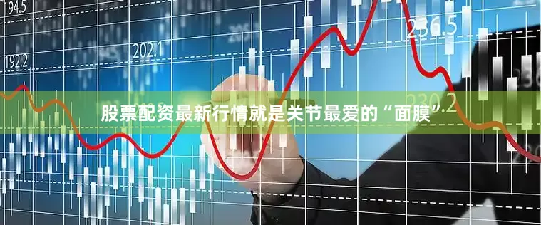股票配资最新行情就是关节最爱的“面膜”