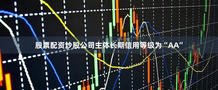 股票配资炒股公司主体长期信用等级为“AA”