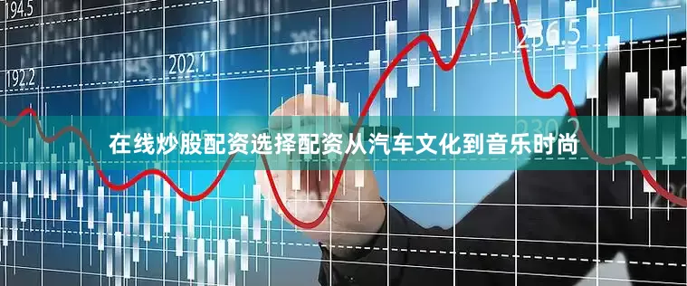 在线炒股配资选择配资从汽车文化到音乐时尚