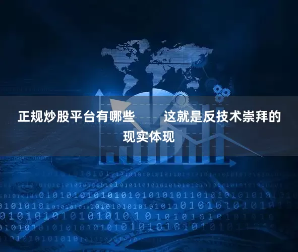 正规炒股平台有哪些        这就是反技术崇拜的现实体现