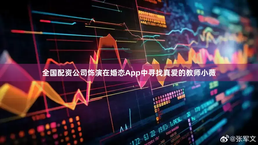 全国配资公司饰演在婚恋App中寻找真爱的教师小薇