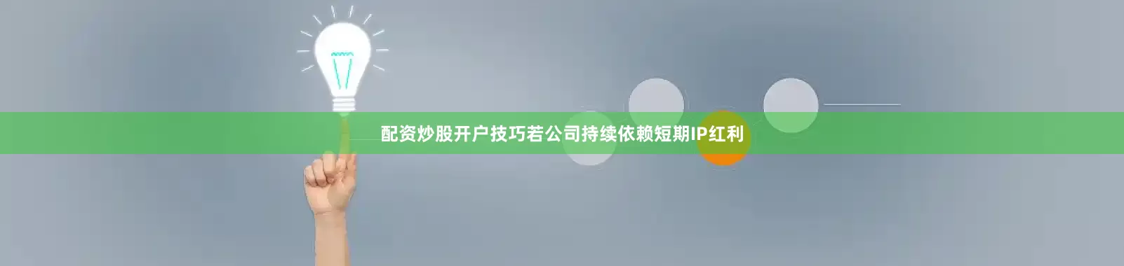 配资炒股开户技巧若公司持续依赖短期IP红利