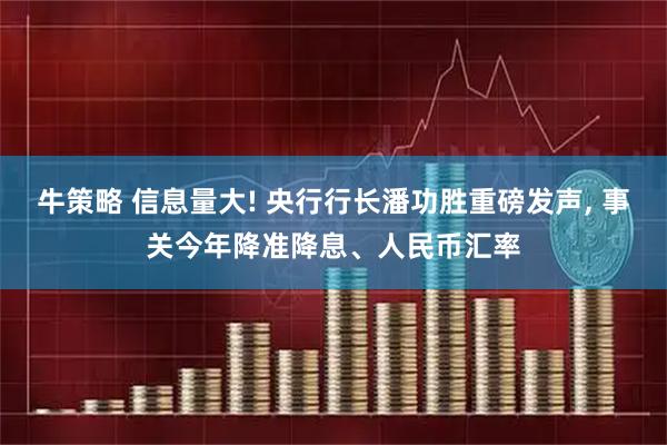 牛策略 信息量大! 央行行长潘功胜重磅发声, 事关今年降准降息、人民币汇率