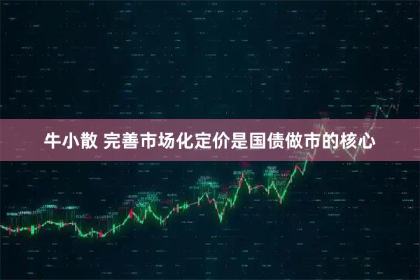 牛小散 完善市场化定价是国债做市的核心