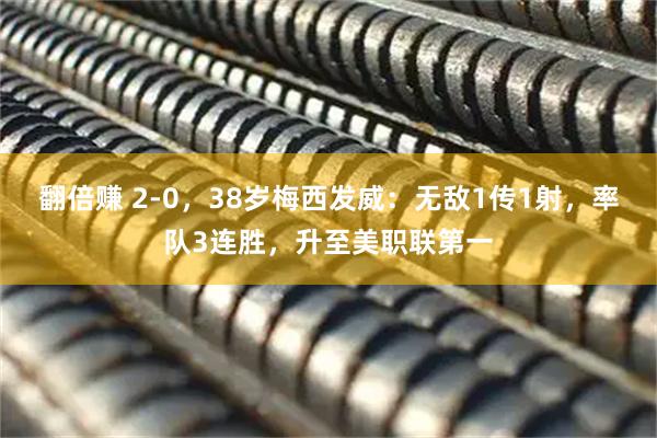 翻倍赚 2-0，38岁梅西发威：无敌1传1射，率队3连胜，升至美职联第一